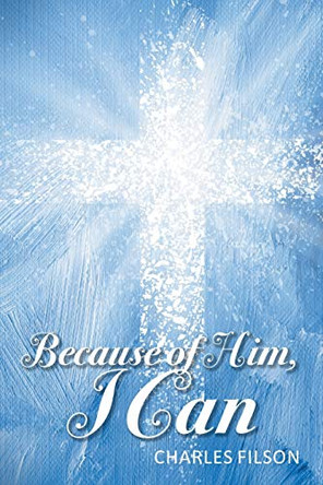 Because of Him, I Can by Charles Filson 9781098039028