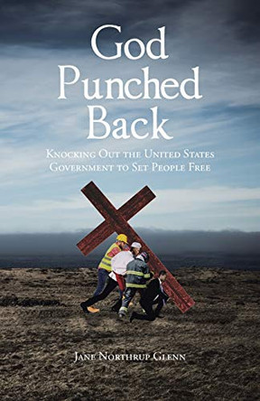 God Punched Back: Knocking Out the United States Government to Set People Free by Jane Northrup Glenn 9781098048204