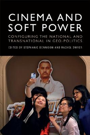 Cinema and Soft Power: Configuring the National and Transnational in Geo-Politics by Stephanie Dennison