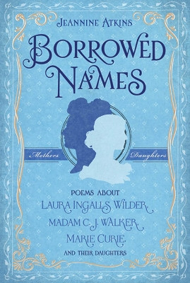 Borrowed Names: Poems About Laura Ingalls Wilder, Madam C.J. Walker, Marie Curie, and Their Daughters by Jeannine Atkins 9781250183408