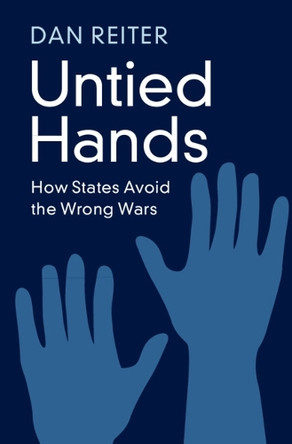 Untied Hands: How States Avoid the Wrong Wars by Dan Reiter 9781009596053