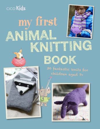 My First Animal Knitting Book: 30 Fantastic Knits for Children Aged 7+ by Fiona Goble 9781782497073