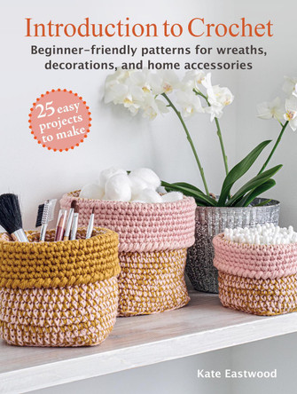 Introduction to Crochet: 25 easy projects to make: Beginner-Friendly Patterns for Wreaths, Decorations, and Home Accessories by Kate Eastwood 9781800653146