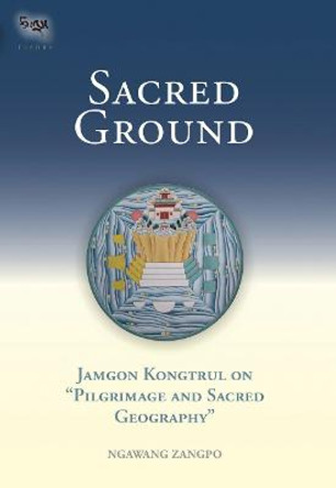 Sacred Ground: Jamgon Kongtrul On Pilgrimage And Sacred Geography by Ngawang Zangpo