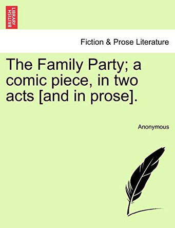 The Family Party; A Comic Piece, in Two Acts [and in Prose]. by Anonymous 9781241016449
