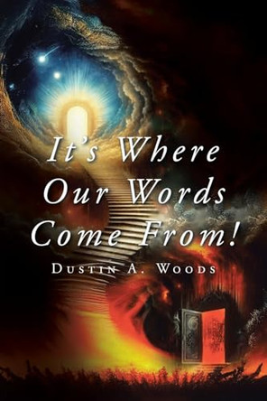 It's Where Our Words Come From! by Dustin A Woods 9798892439985