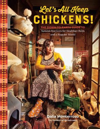 Let's All Keep Chickens!: The Down-to-Earth Guide, with Natural Practices for Healthier Birds and a Happier World by Dalia Monterroso