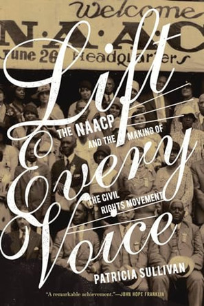 Lift Every Voice: The NAACP and the Making of the Civil Rights Movement by Patricia Sullivan 9781595585448