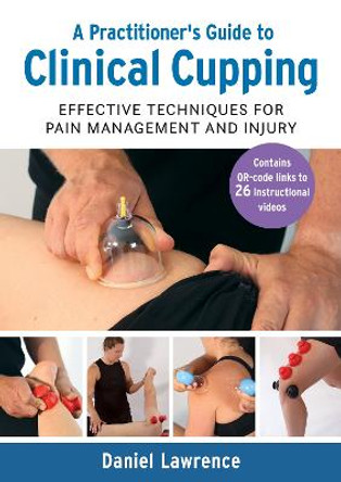 A Practitioner's Guide to Clinical Cupping: Effective Techniques for Pain Management and Injury by Daniel Lawrence