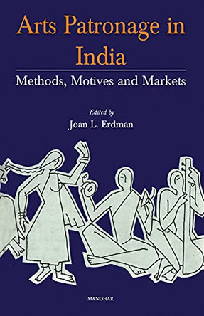 Arts Patronage in India: Methods, Motives and Markets by Joan L. Erdman 9788185425825
