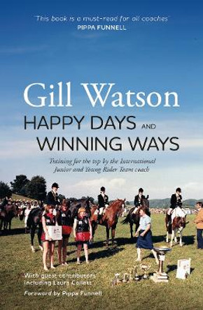 Happy Days and Winning Ways: Training for the top by the International Junior and Young Rider Team coach by Gill Watson