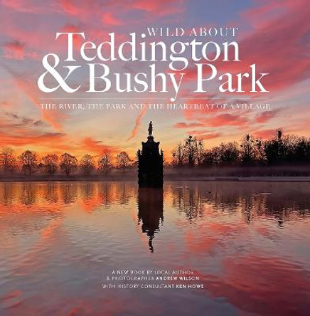 Wild about Teddington & Bushy Park: The river, the park and the heartbeat of a village by Andrew Wilson