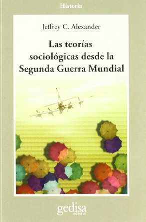 Teorias Sociologicas Desde La Segunda Guerra Mundial by Professor Jeffrey C Alexander 9788474323849