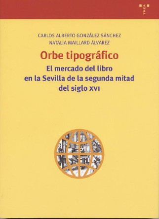 Orbe Tipografico: El Mercado del Libro En La Sevilla de La Segunda Mitad del Siglo XVI by Carlos Alberto Gonzalez Sanchez 9788497040723