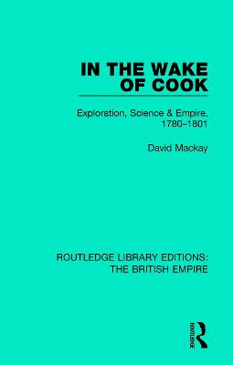 In the Wake of Cook: Exploration, Science and Empire, 1780-1801 David Mackay 9781138485617