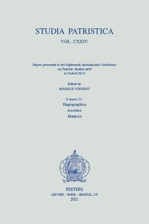 Studia Patristica. Vol. CXXIV - Papers presented at the Eighteenth International Conference on Patristic Studies held in Oxford 2019: Volume 21: Hagiographica; Ascetica; Martyria by M. Vinzent 9789042947764