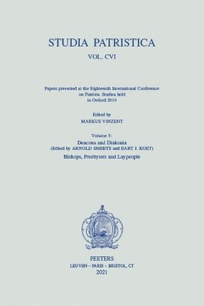 Studia Patristica. Vol. CVI - Papers presented at the Eighteenth International Conference on Patristic Studies held in Oxford 2019: Volume 3: Deacons and Diakonia; Bishops, Presbyters and Laypeople by Koet B.J. 9789042947467