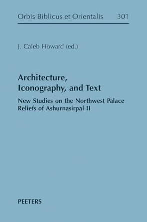 Architecture, Iconography, and Text: New Studies on the Northwest Palace Reliefs of Ashurnasirpal II by J.C. Howard 9789042951518