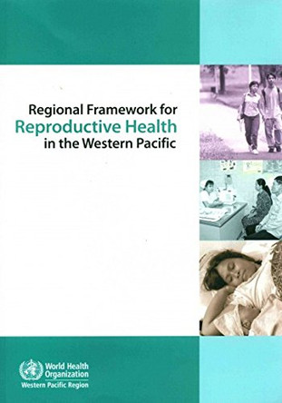 Regional framework for reproductive health in the Western Pacific by World Health Organization: Regional Office for the Western Pacific 9789290615897
