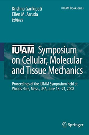 IUTAM Symposium on Cellular, Molecular and Tissue Mechanics: Proceedings of the IUTAM symposium held at Woods Hole, Mass., USA, June 18-21, 2008 by Krishna Garikipati 9789400731134