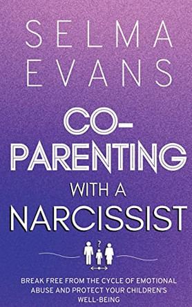 Co-Parenting With A Narcissist: Break Free from the Cycle of Emotional Abuse and Protect Your Children's Well-being by Selma Evans 9791281498310