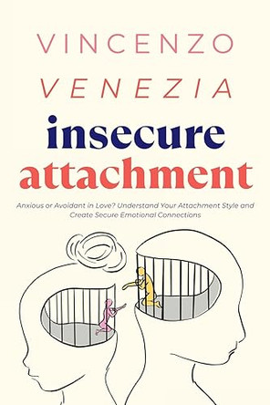 Insecure Attachment: Anxious or Avoidant in Love? Understand Your Attachment Style and Create Secure Emotional Connections by Vincenzo Venezia 9791281498518