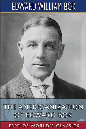 The Americanization of Edward Bok (Esprios Classics) by Edward William BOK 9798211205369