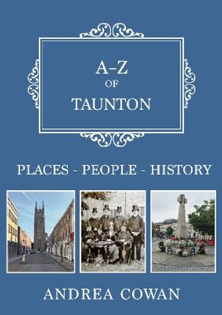 A-Z of Taunton: Places-People-History by Andrea Cowan