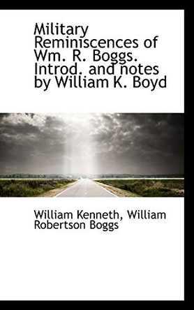 Military Reminiscences of Wm. R. Boggs. Introd. and Notes by William K. Boyd by William Kenneth 9781117608334