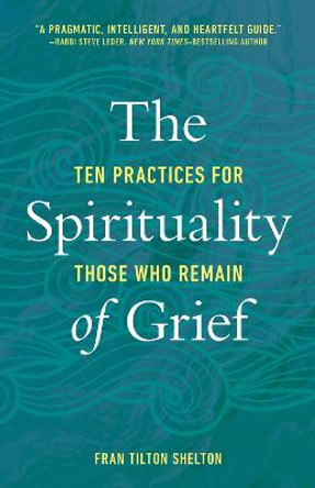 The Spirituality of Grief: Ten Practices for Those Who Remain by Fran Tilton Shelton