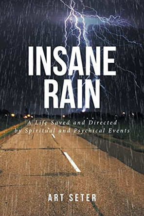 Insane Rain: A Life Saved and Directed by Spiritual and Psychical Events by Art Seter 9798886443622