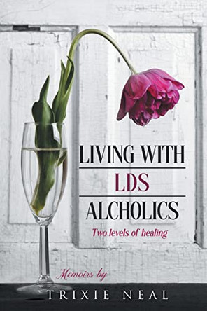 Living with LDS Alcoholics: Two levels of healing by Trixie Neal 9798887313429