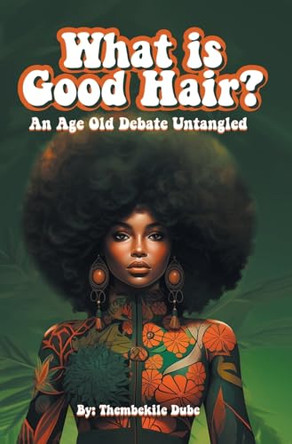 What Is Good Hair?: An Age Old Debate Untangled by Thembekile Dube 9798887516233