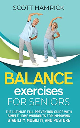 Balance Exercises for Seniors: The Ultimate Fall Prevention Guide with Simple Home Workouts for Improving Stability, Mobility, and Posture by Scott Hamrick 9798887651538