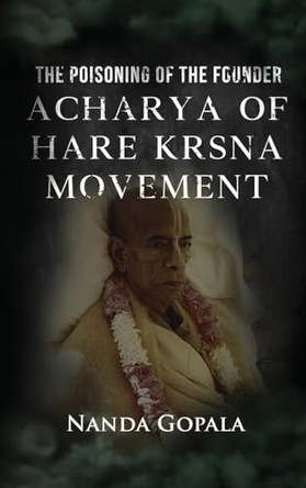 The Poisoning of the Founder Acharya of Hare Krsna Movement by Nanda Gopala 9798887753997