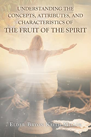 Understanding the Concepts, Attributes, and Characteristics of the Fruit of the Spirit by Elder Bryon Keith Miller 9798888322994