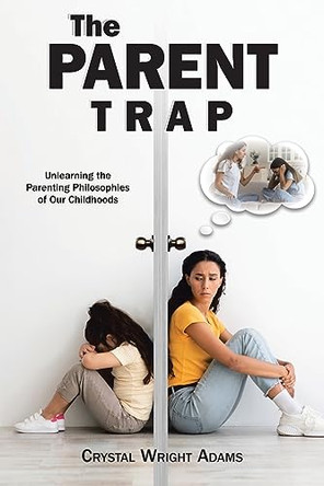 The Parent Trap: Unlearning the Parenting Philosophies of Our Childhoods by Crystal Wright Adams 9798888327449