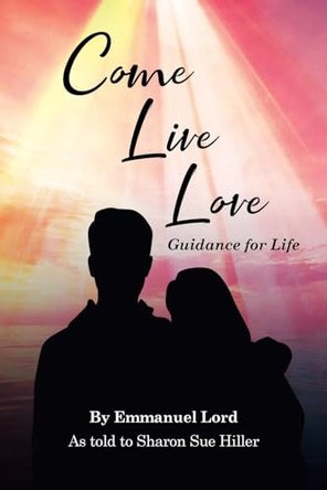 Come Live Love Guidance for Life: As told to Sharon Sue Hiller by Emmanuel Lord 9798888515228