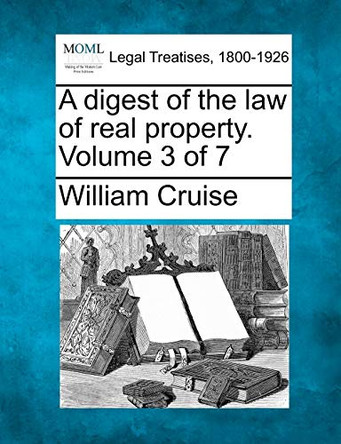 A Digest of the Law of Real Property. Volume 3 of 7 by William Cruise 9781240016969