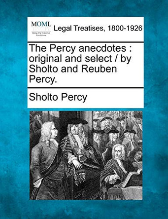 The Percy Anecdotes: Original and Select / By Sholto and Reuben Percy. by Sholto Percy 9781240063468