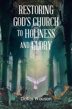 Restoring God's Church to Holiness and Glory by Dallas Wauson 9798890436054