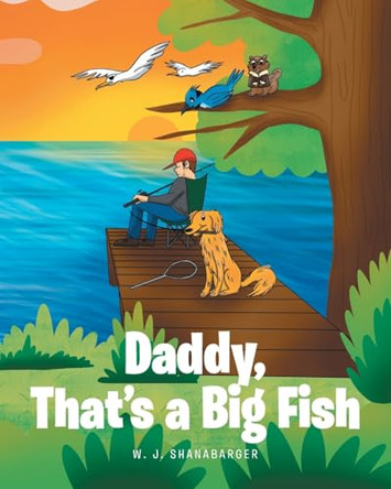Daddy, That's A Big Fish by W J Shanabarger 9798890615459