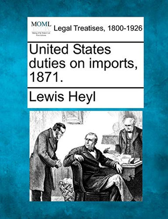 United States Duties on Imports, 1871. by Lewis Heyl 9781240096640