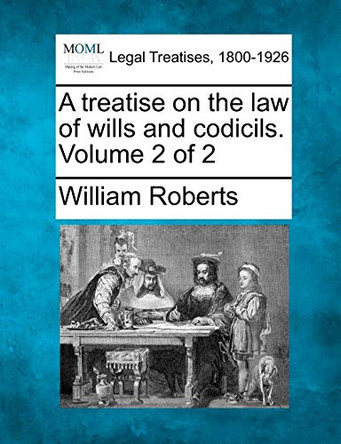 A Treatise on the Law of Wills and Codicils. Volume 2 of 2 by William Roberts 9781240103379