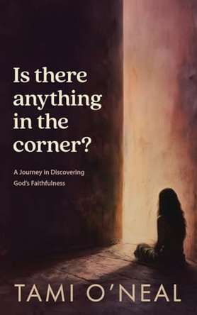 Is there anything in the corner?: A Journey in Discovering God's Faithfulness by Tami O'Neal 9798891304345