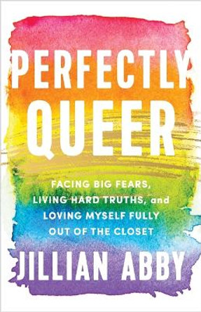 Perfectly Queer: Facing Big Fears, Living Hard Truths and Loving Myself Fully by Jillian Abby
