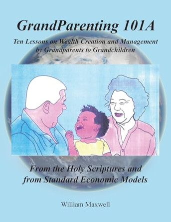 Grandparenting 101A: Ten Lessons on Wealth Creation and Management by Grandparents to Grandchildren by William Maxwell 9798891308626