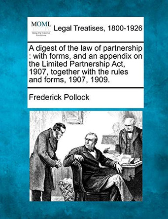 A Digest of the Law of Partnership: With Forms, and an Appendix on the Limited Partnership ACT, 1907, Together with the Rules and Forms, 1907, 1909. by Frederick Pollock 9781240135165