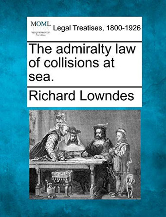 The Admiralty Law of Collisions at Sea. by Richard Lowndes 9781240152797