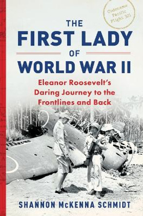 The First Lady of World War II: Eleanor Roosevelt's Daring Journey to the Frontlines and Back by Shannon McKenna Schmidt